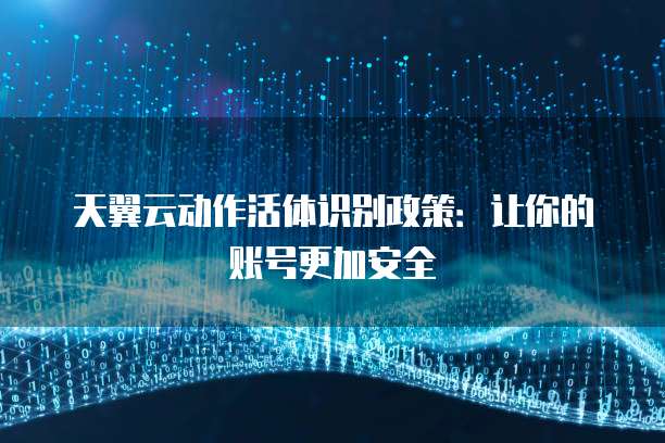 天翼云动作活体识别政策:让你的账号更加安全