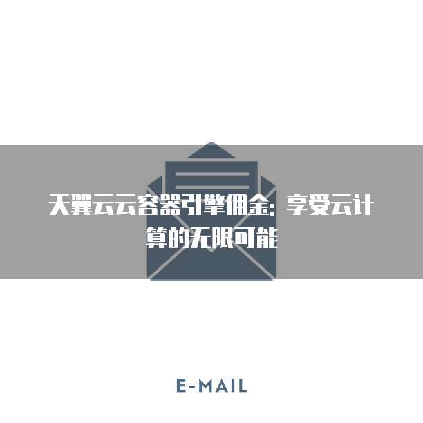 天翼云云容器引擎佣金: 享受云计算的无限可能