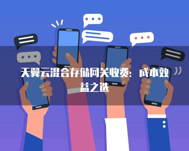天翼云混合存储网关收费:成本效益之选