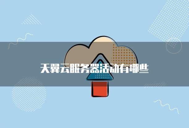 天翼云服务器活动有哪些