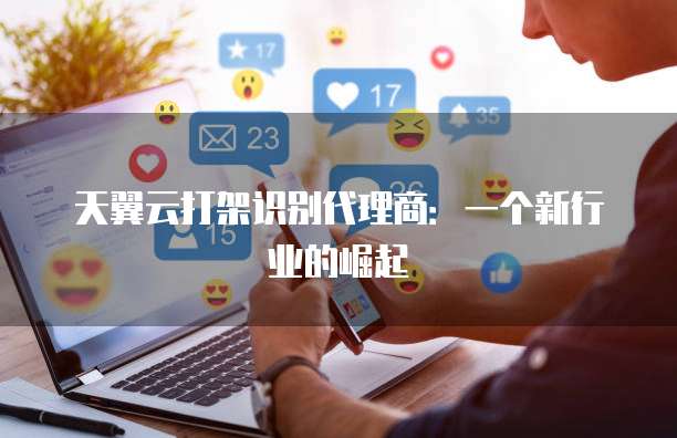 天翼云打架识别代理商:一个新行业的崛起