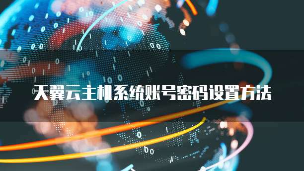 天翼云主机系统账号密码设置方法