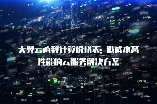 天翼云函数计算价格表: 低成本高性能的云服务解决方案