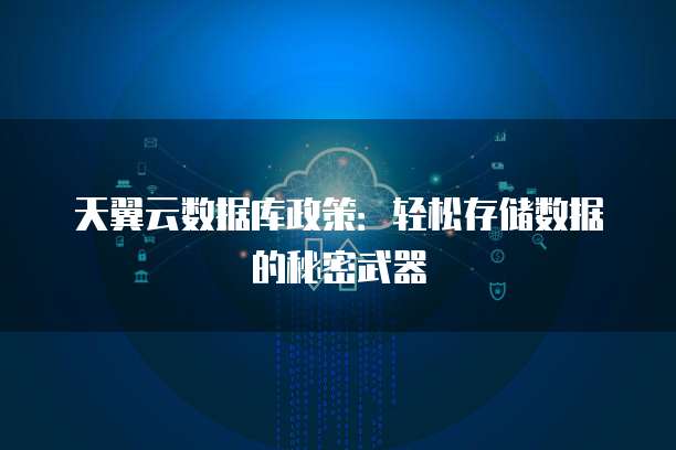 天翼云数据库政策:轻松存储数据的秘密武器