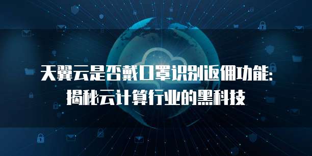 天翼云是否戴口罩识别返佣功能:揭秘云计算行业的黑科技