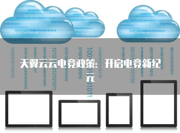 天翼云云电竞政策:开启电竞新纪元