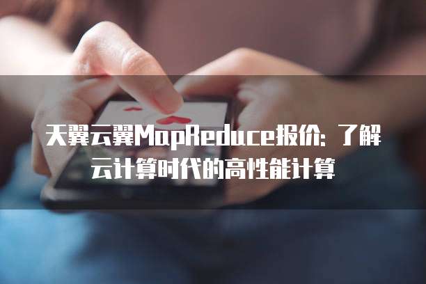 天翼云翼MapReduce报价: 了解云计算时代的高性能计算