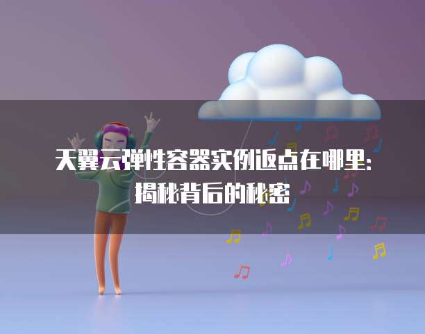 天翼云弹性容器实例返点在哪里：揭秘背后的秘密
