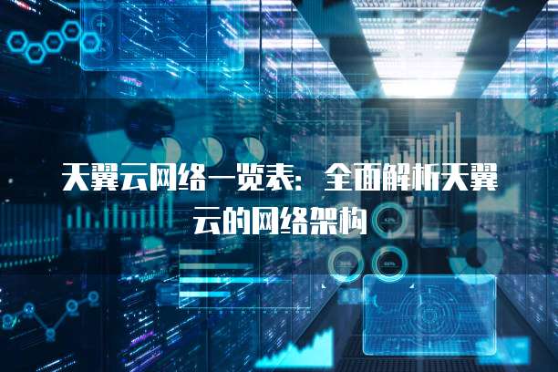 天翼云网络一览表:全面解析天翼云的网络架构