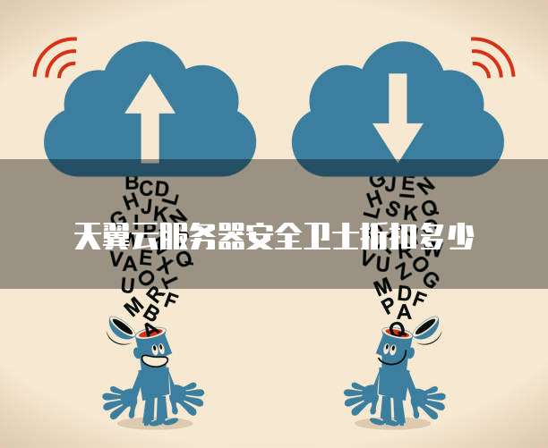 天翼云服务器安全卫士折扣多少