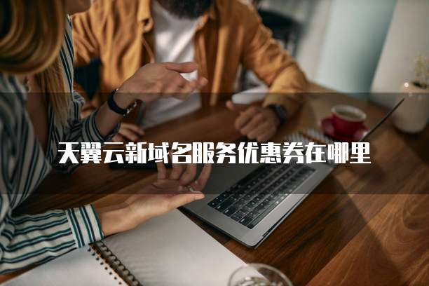 天翼云新域名服务优惠券在哪里