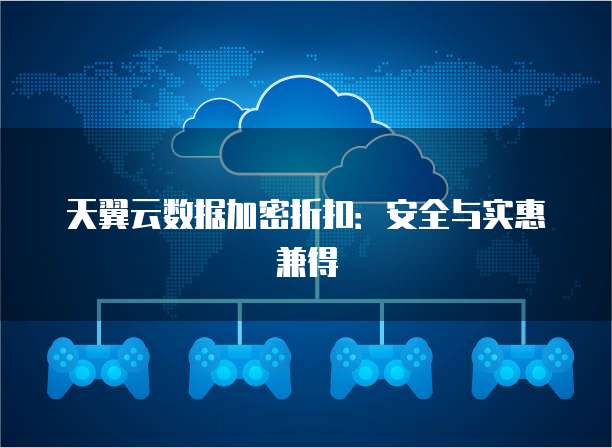 天翼云数据加密折扣:安全与实惠兼得