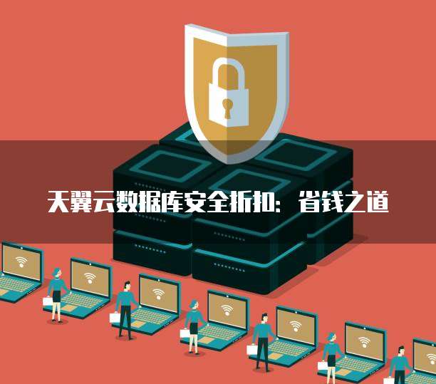 天翼云数据库安全折扣:省钱之道