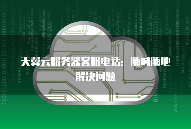 天翼云服务器客服电话:随时随地解决问题
