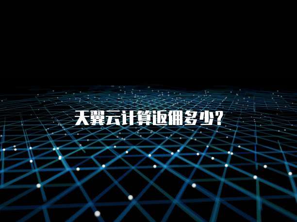 天翼云计算返佣多少？