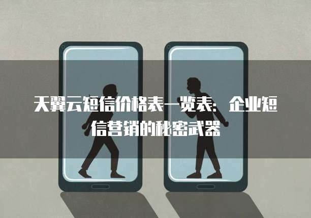 天翼云短信价格表一览表:企业短信营销的秘密武器