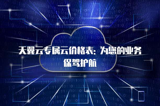 天翼云专属云价格表: 为您的业务保驾护航