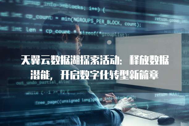 天翼云数据湖探索活动:释放数据潜能,开启数字化转型新篇章