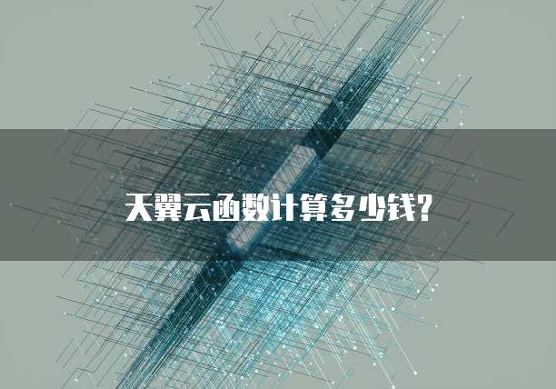 天翼云函数计算多少钱?