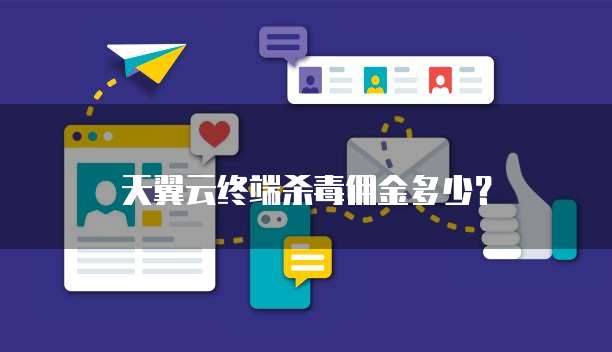 天翼云终端杀毒佣金多少?