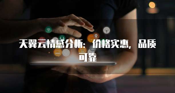 天翼云情感分析：价格实惠，品质可靠