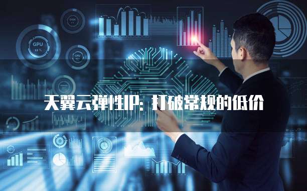 天翼云弹性IP: 打破常规的低价