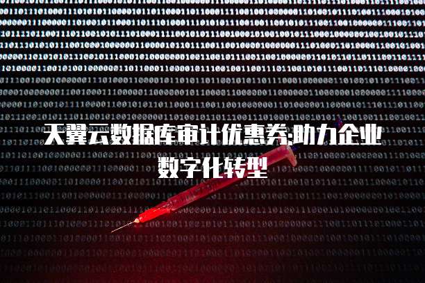 天翼云数据库审计优惠券:助力企业数字化转型