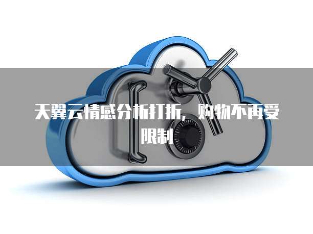 天翼云情感分析打折,购物不再受限制