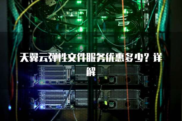 天翼云弹性文件服务优惠多少?详解