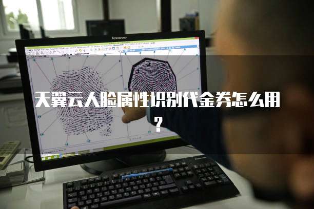 天翼云人脸属性识别代金券怎么用?