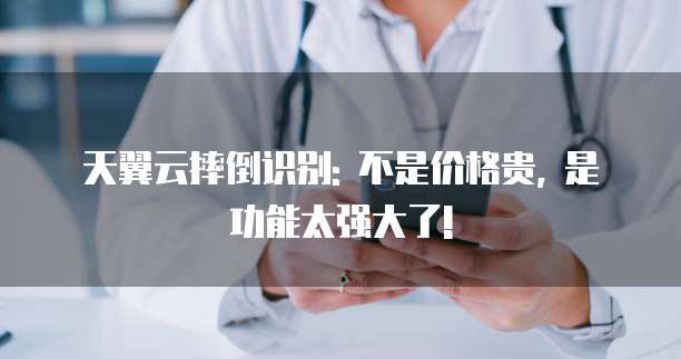 天翼云摔倒识别: 不是价格贵, 是功能太强大了!