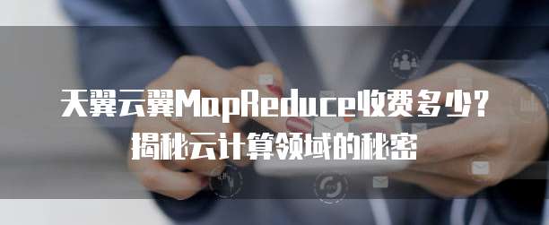 天翼云翼MapReduce收费多少？揭秘云计算领域的秘密