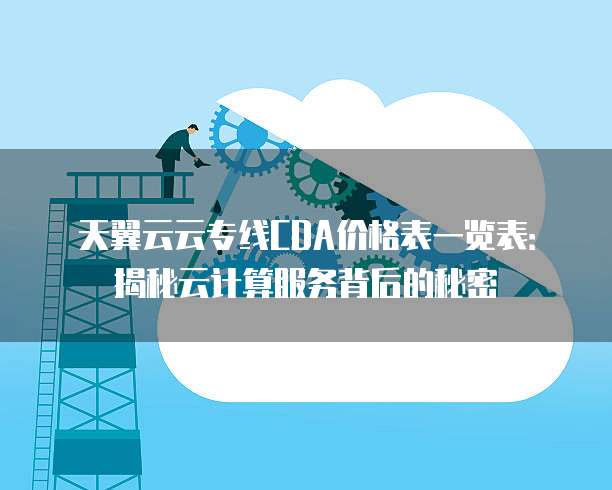 天翼云云专线CDA价格表一览表:揭秘云计算服务背后的秘密