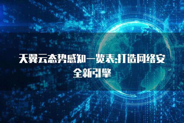 天翼云态势感知一览表:打造网络安全新引擎