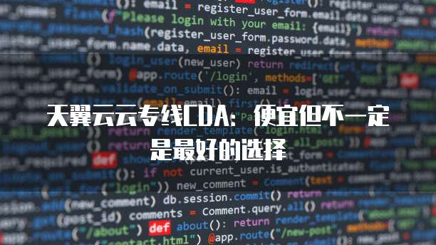 天翼云云专线CDA:便宜但不一定是最好的选择
