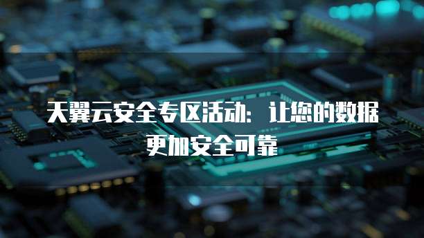 天翼云安全专区活动：让您的数据更加安全可靠