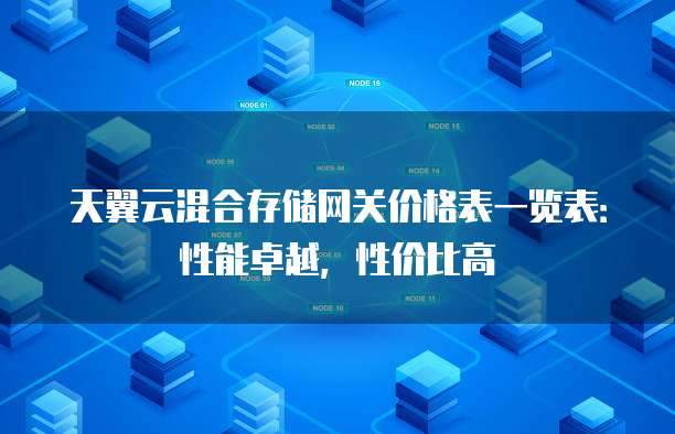 天翼云混合存储网关价格表一览表:性能卓越,性价比高