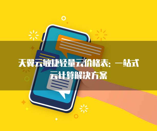 天翼云敏捷轻量云价格表: 一站式云计算解决方案
