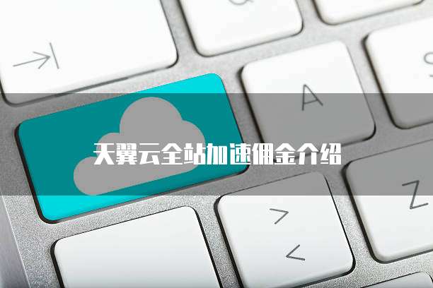 天翼云全站加速佣金介绍