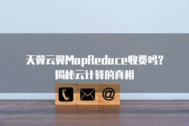 天翼云翼MapReduce收费吗?揭秘云计算的真相