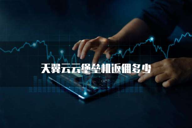 天翼云云堡垒机返佣多少