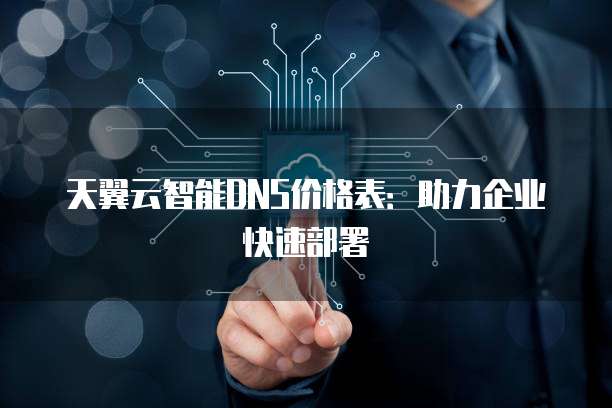 天翼云智能DNS价格表:助力企业快速部署