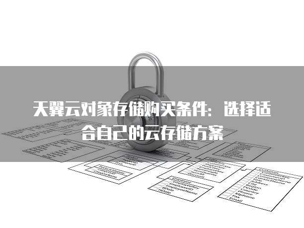 天翼云对象存储购买条件：选择适合自己的云存储方案