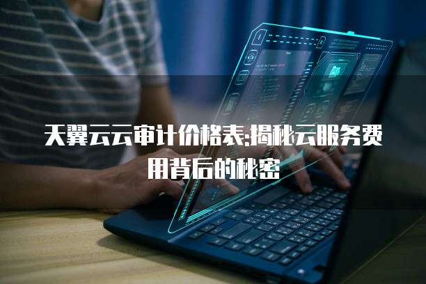 天翼云云审计价格表:揭秘云服务费用背后的秘密