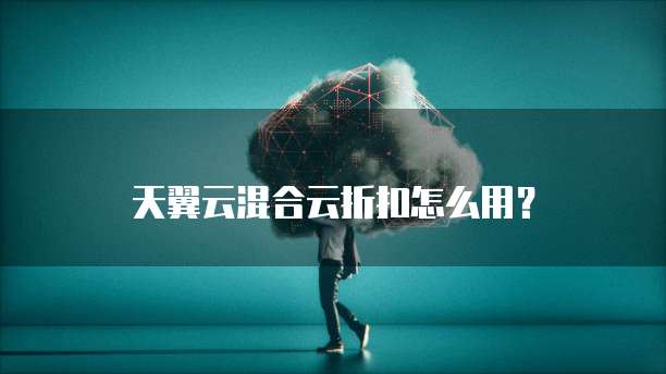 天翼云混合云折扣怎么用?