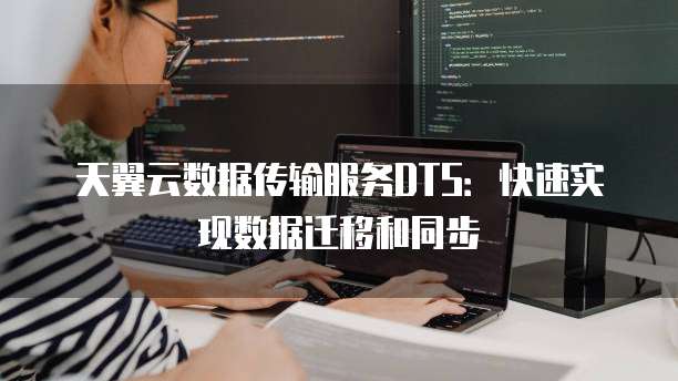 天翼云数据传输服务DTS：快速实现数据迁移和同步