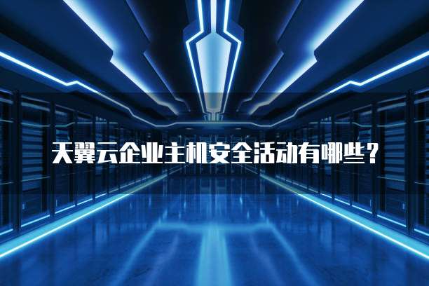天翼云企业主机安全活动有哪些?