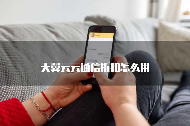 天翼云云通信折扣怎么用