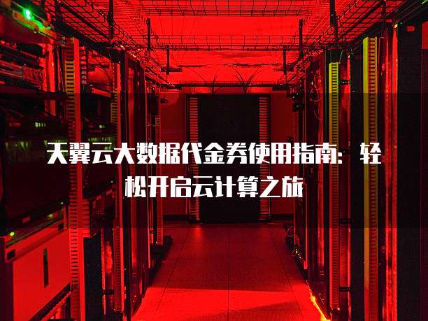 天翼云大数据代金券使用指南:轻松开启云计算之旅