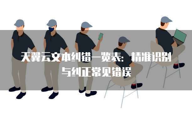 天翼云文本纠错一览表：精准识别与纠正常见错误